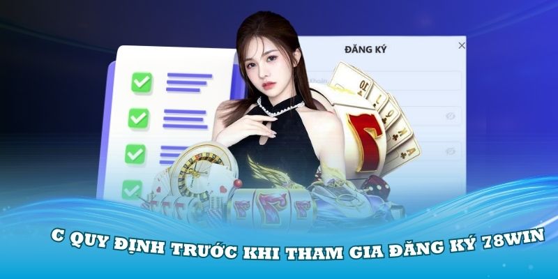 Hướng Dẫn Đăng Ký 78Win Thật Chi Tiết Và Nhận Ngay 78K Thưởng 1 Nắm rõ các quy định trước khi tham gia đăng ký 78Win
